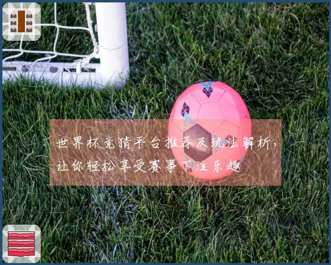 世界杯竞猜平台推荐及玩法解析，让你轻松享受赛事下注乐趣