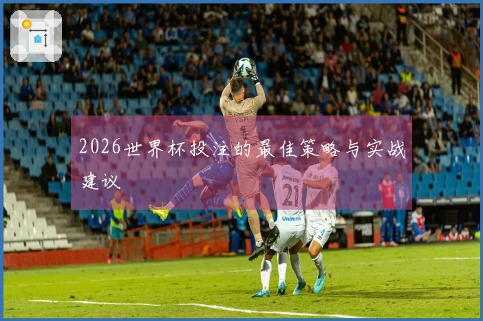 2026世界杯投注的最佳策略与实战建议