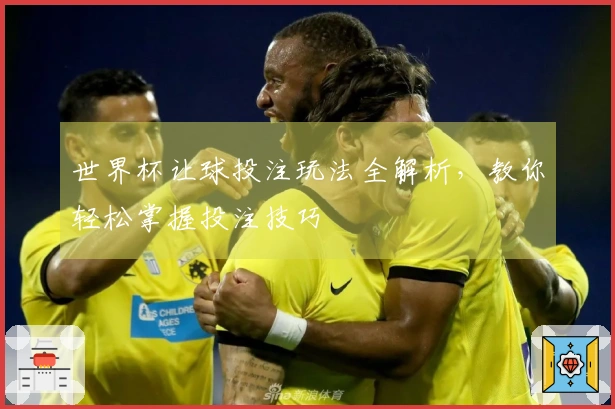 世界杯让球投注玩法全解析，教你轻松掌握投注技巧